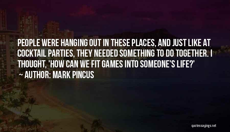 Mark Pincus Quotes: People Were Hanging Out In These Places, And Just Like At Cocktail Parties, They Needed Something To Do Together. I