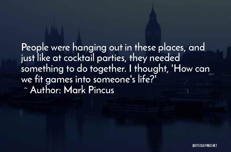 Mark Pincus Quotes: People Were Hanging Out In These Places, And Just Like At Cocktail Parties, They Needed Something To Do Together. I