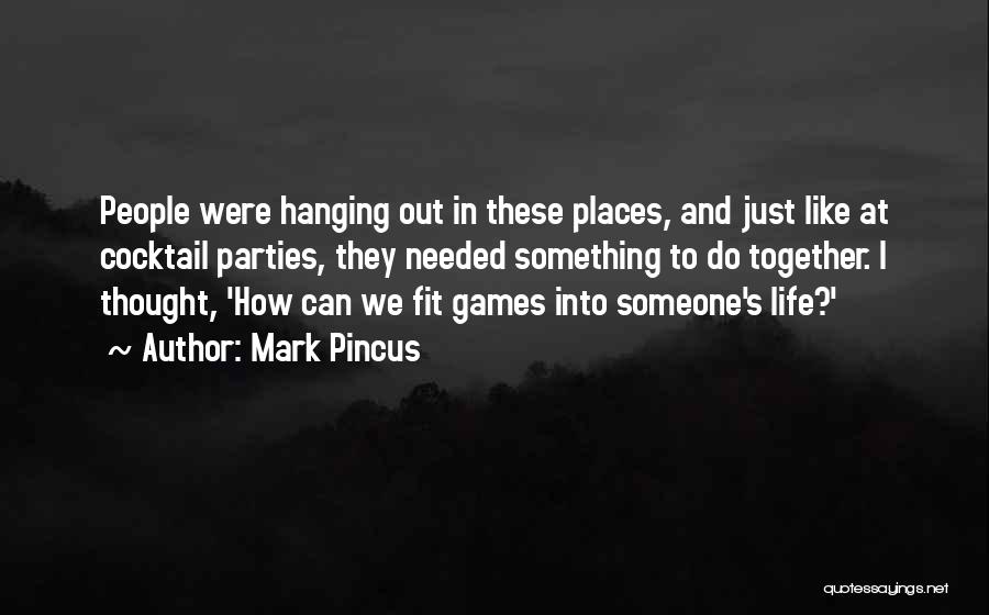 Mark Pincus Quotes: People Were Hanging Out In These Places, And Just Like At Cocktail Parties, They Needed Something To Do Together. I