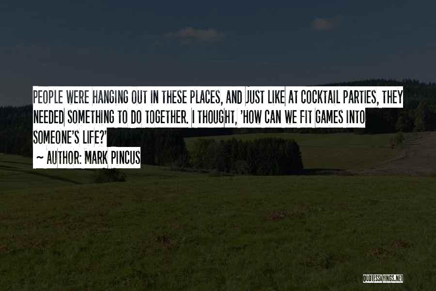 Mark Pincus Quotes: People Were Hanging Out In These Places, And Just Like At Cocktail Parties, They Needed Something To Do Together. I