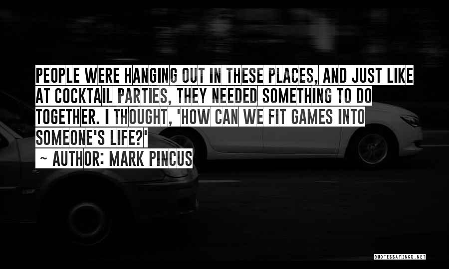 Mark Pincus Quotes: People Were Hanging Out In These Places, And Just Like At Cocktail Parties, They Needed Something To Do Together. I