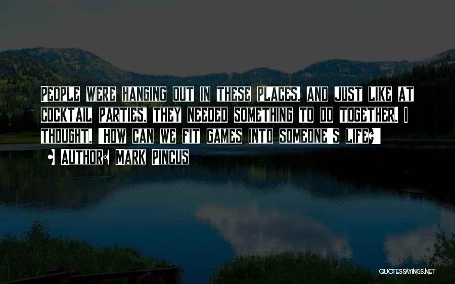 Mark Pincus Quotes: People Were Hanging Out In These Places, And Just Like At Cocktail Parties, They Needed Something To Do Together. I
