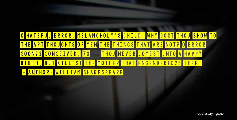 William Shakespeare Quotes: O Hateful Error, Melancholy's Child. Why Dost Thou Show To The Apt Thoughts Of Men The Things That Are Not?