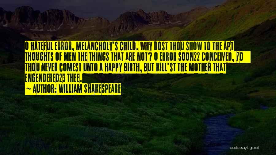 William Shakespeare Quotes: O Hateful Error, Melancholy's Child. Why Dost Thou Show To The Apt Thoughts Of Men The Things That Are Not?