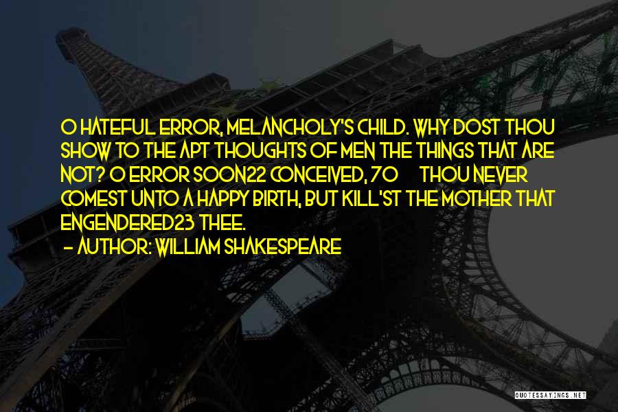 William Shakespeare Quotes: O Hateful Error, Melancholy's Child. Why Dost Thou Show To The Apt Thoughts Of Men The Things That Are Not?