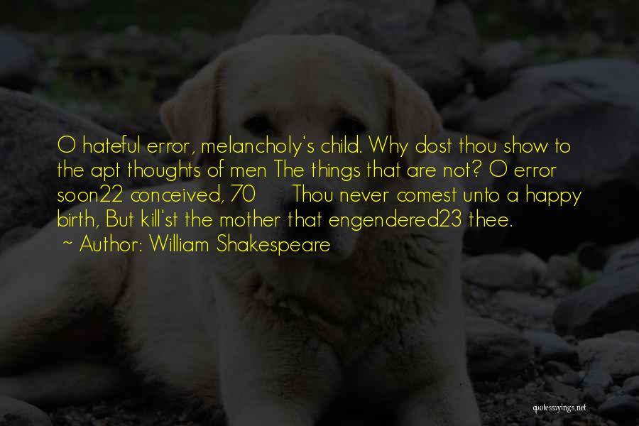 William Shakespeare Quotes: O Hateful Error, Melancholy's Child. Why Dost Thou Show To The Apt Thoughts Of Men The Things That Are Not?