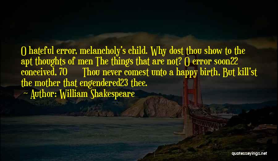 William Shakespeare Quotes: O Hateful Error, Melancholy's Child. Why Dost Thou Show To The Apt Thoughts Of Men The Things That Are Not?