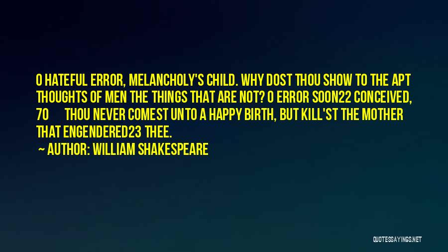 William Shakespeare Quotes: O Hateful Error, Melancholy's Child. Why Dost Thou Show To The Apt Thoughts Of Men The Things That Are Not?