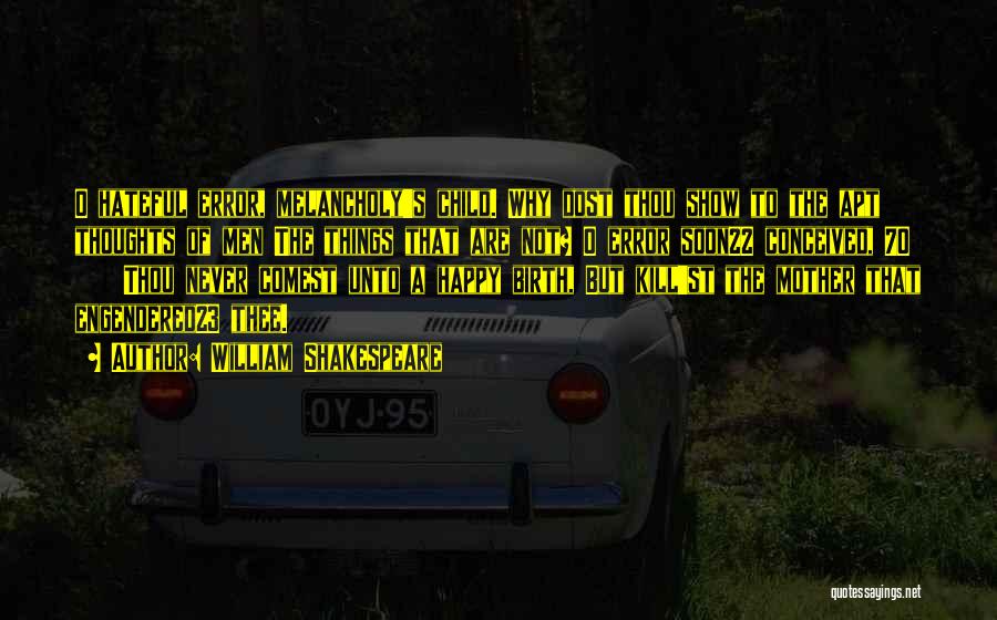 William Shakespeare Quotes: O Hateful Error, Melancholy's Child. Why Dost Thou Show To The Apt Thoughts Of Men The Things That Are Not?