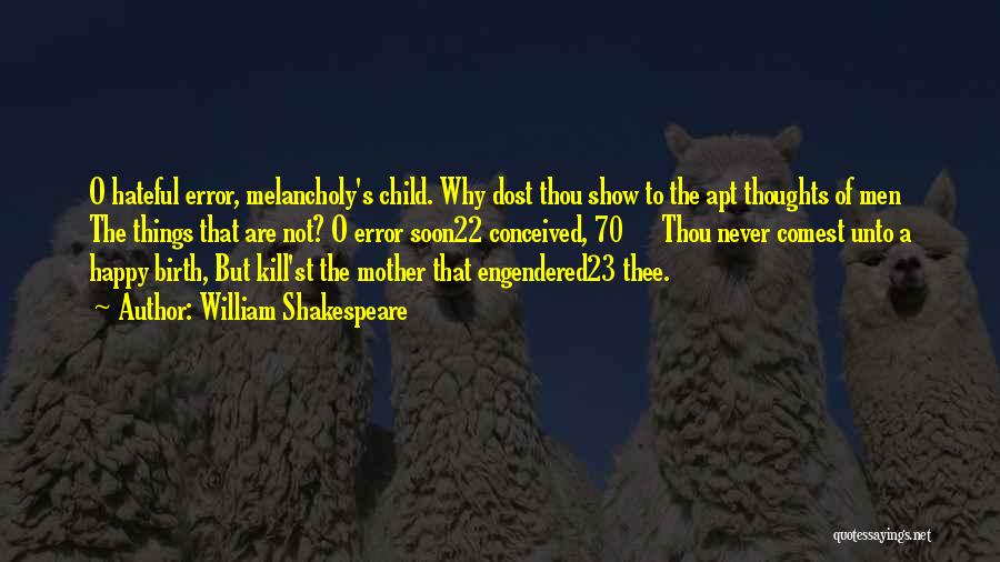 William Shakespeare Quotes: O Hateful Error, Melancholy's Child. Why Dost Thou Show To The Apt Thoughts Of Men The Things That Are Not?