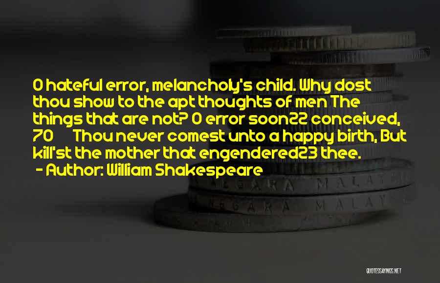 William Shakespeare Quotes: O Hateful Error, Melancholy's Child. Why Dost Thou Show To The Apt Thoughts Of Men The Things That Are Not?