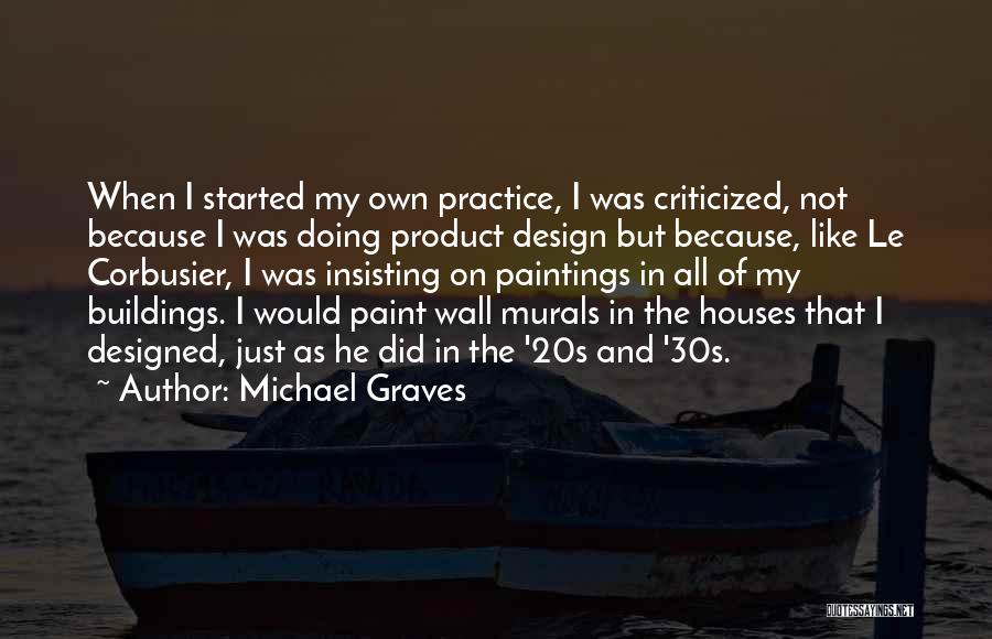 Michael Graves Quotes: When I Started My Own Practice, I Was Criticized, Not Because I Was Doing Product Design But Because, Like Le