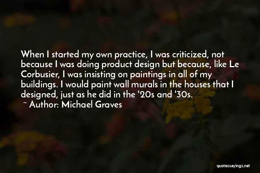 Michael Graves Quotes: When I Started My Own Practice, I Was Criticized, Not Because I Was Doing Product Design But Because, Like Le