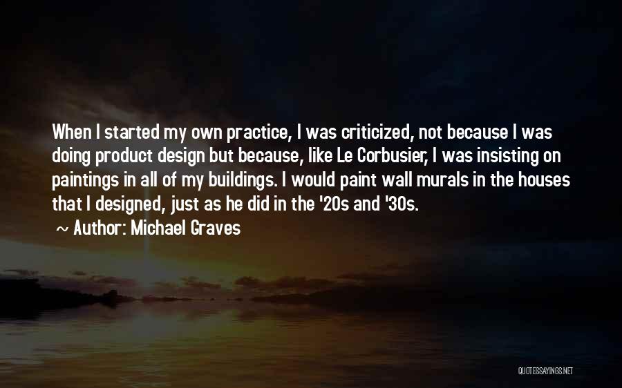 Michael Graves Quotes: When I Started My Own Practice, I Was Criticized, Not Because I Was Doing Product Design But Because, Like Le