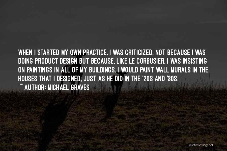 Michael Graves Quotes: When I Started My Own Practice, I Was Criticized, Not Because I Was Doing Product Design But Because, Like Le