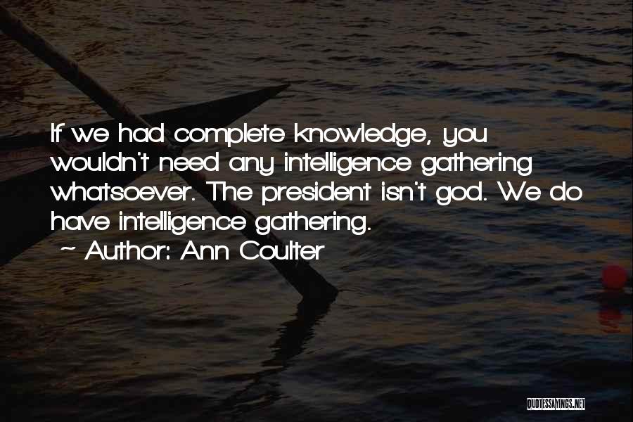 Ann Coulter Quotes: If We Had Complete Knowledge, You Wouldn't Need Any Intelligence Gathering Whatsoever. The President Isn't God. We Do Have Intelligence