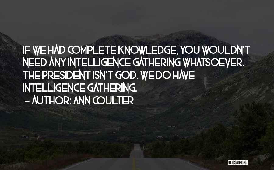 Ann Coulter Quotes: If We Had Complete Knowledge, You Wouldn't Need Any Intelligence Gathering Whatsoever. The President Isn't God. We Do Have Intelligence