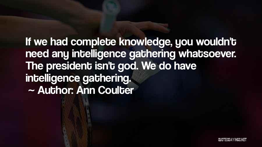 Ann Coulter Quotes: If We Had Complete Knowledge, You Wouldn't Need Any Intelligence Gathering Whatsoever. The President Isn't God. We Do Have Intelligence