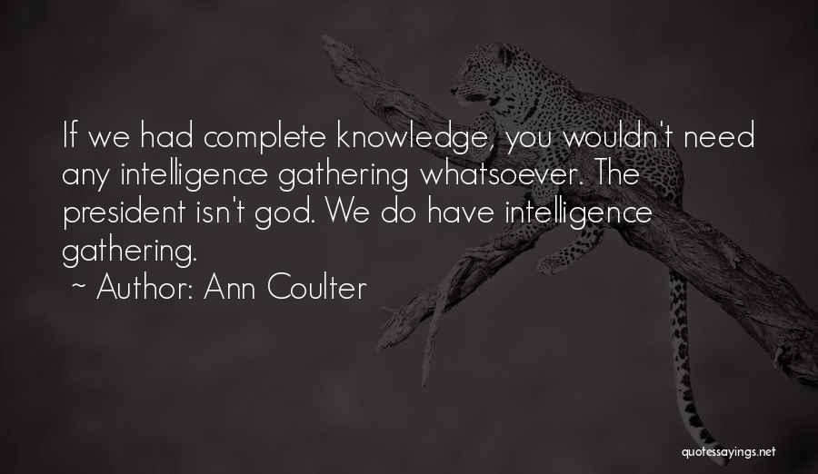 Ann Coulter Quotes: If We Had Complete Knowledge, You Wouldn't Need Any Intelligence Gathering Whatsoever. The President Isn't God. We Do Have Intelligence