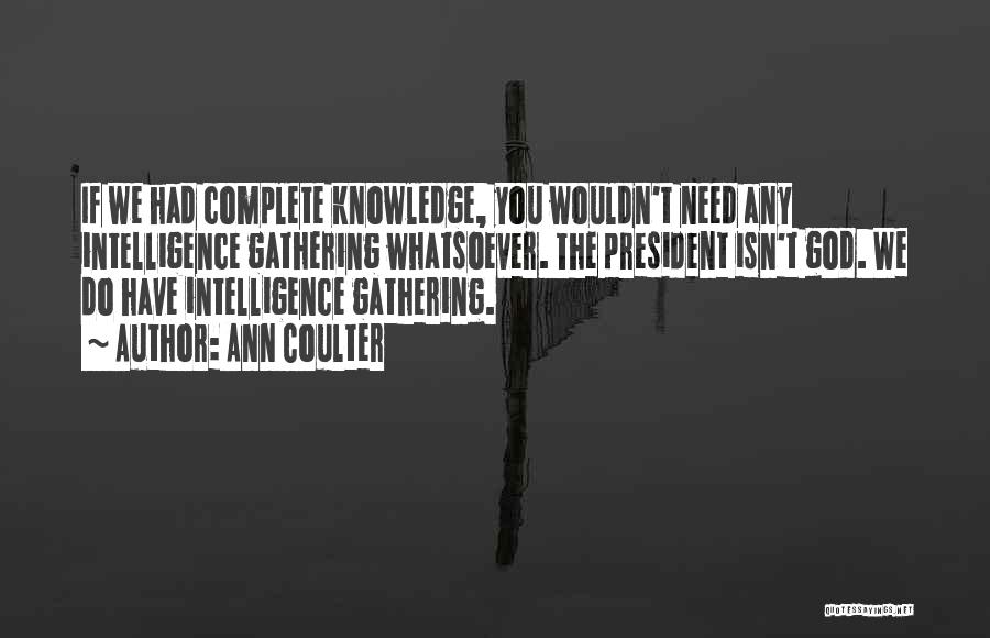 Ann Coulter Quotes: If We Had Complete Knowledge, You Wouldn't Need Any Intelligence Gathering Whatsoever. The President Isn't God. We Do Have Intelligence