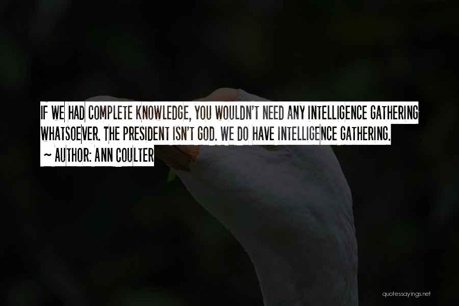 Ann Coulter Quotes: If We Had Complete Knowledge, You Wouldn't Need Any Intelligence Gathering Whatsoever. The President Isn't God. We Do Have Intelligence