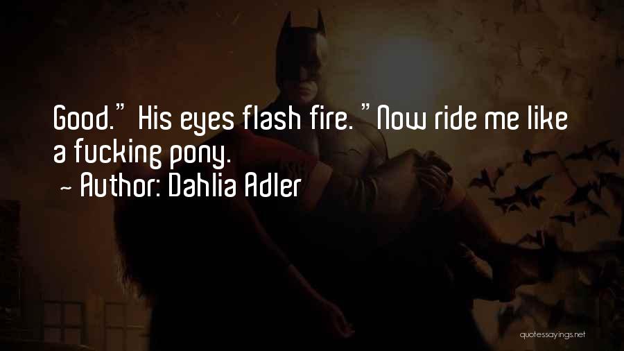 Dahlia Adler Quotes: Good. His Eyes Flash Fire. Now Ride Me Like A Fucking Pony.