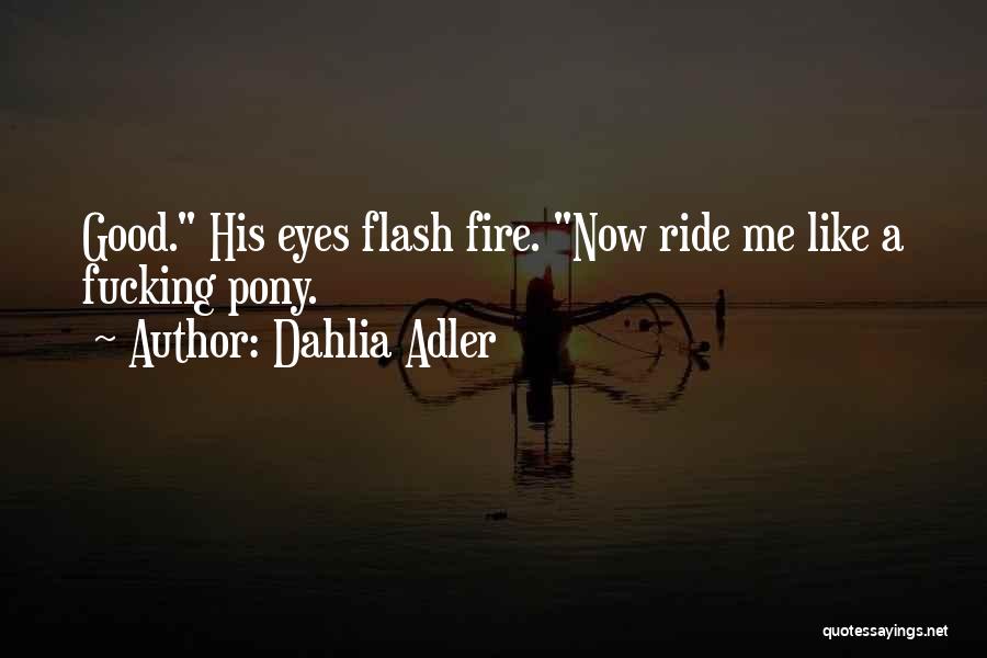 Dahlia Adler Quotes: Good. His Eyes Flash Fire. Now Ride Me Like A Fucking Pony.