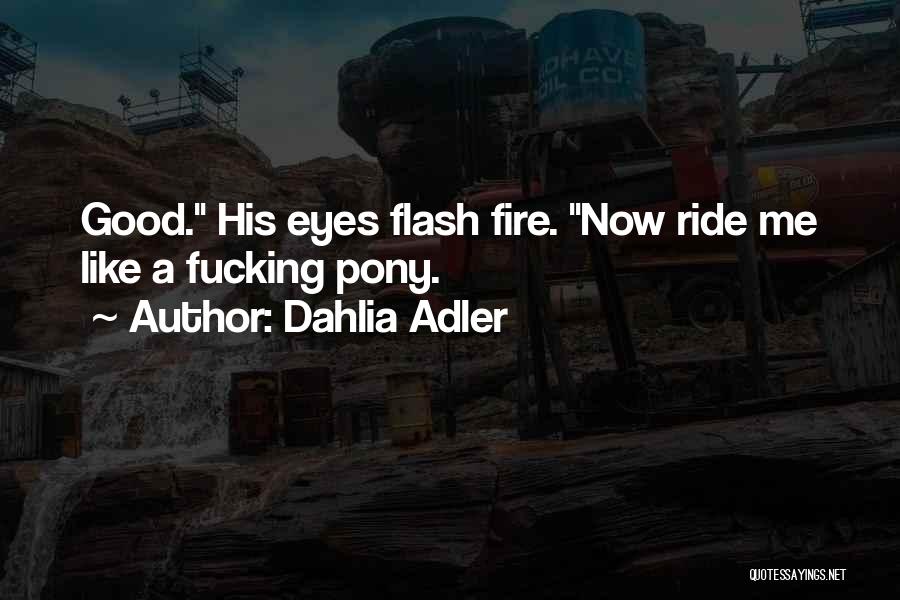 Dahlia Adler Quotes: Good. His Eyes Flash Fire. Now Ride Me Like A Fucking Pony.