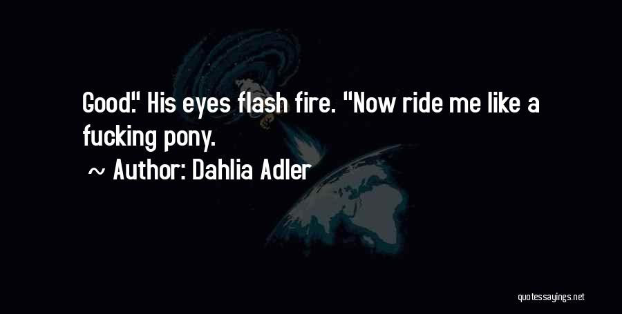 Dahlia Adler Quotes: Good. His Eyes Flash Fire. Now Ride Me Like A Fucking Pony.