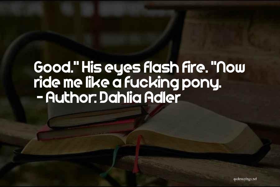 Dahlia Adler Quotes: Good. His Eyes Flash Fire. Now Ride Me Like A Fucking Pony.