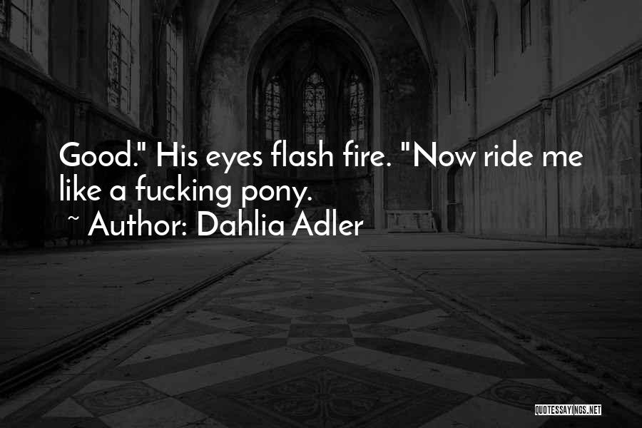 Dahlia Adler Quotes: Good. His Eyes Flash Fire. Now Ride Me Like A Fucking Pony.