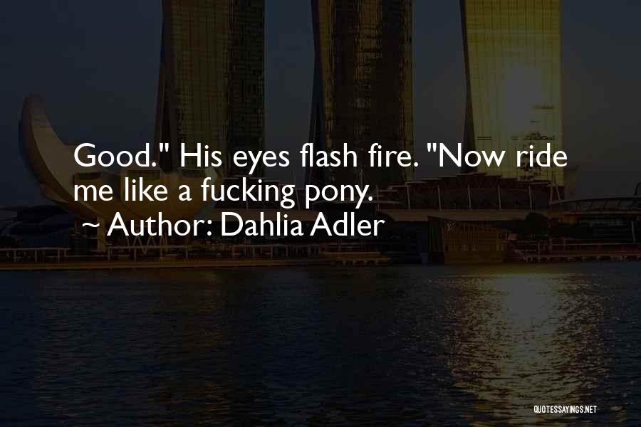 Dahlia Adler Quotes: Good. His Eyes Flash Fire. Now Ride Me Like A Fucking Pony.