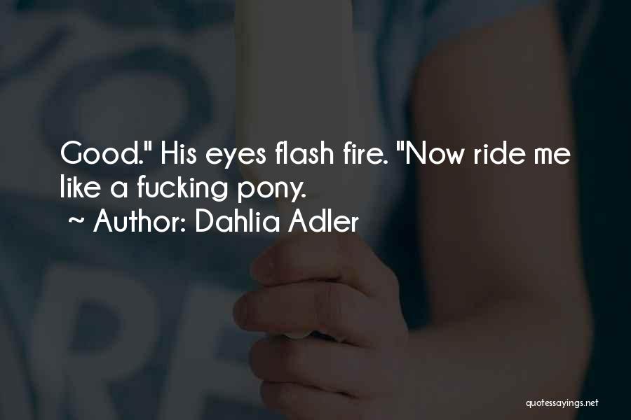 Dahlia Adler Quotes: Good. His Eyes Flash Fire. Now Ride Me Like A Fucking Pony.