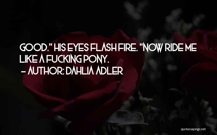 Dahlia Adler Quotes: Good. His Eyes Flash Fire. Now Ride Me Like A Fucking Pony.