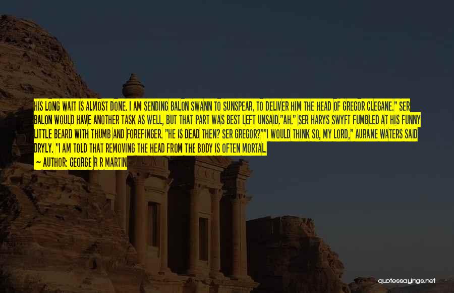 George R R Martin Quotes: His Long Wait Is Almost Done. I Am Sending Balon Swann To Sunspear, To Deliver Him The Head Of Gregor