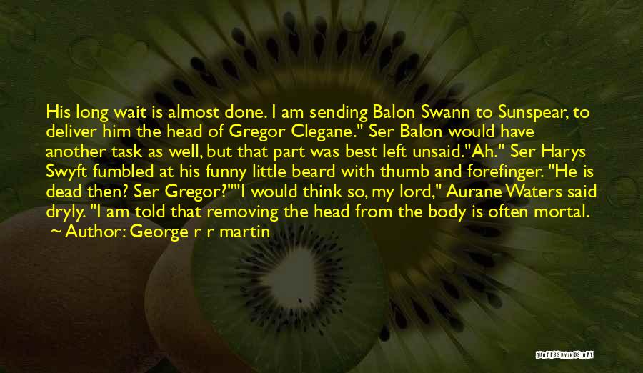 George R R Martin Quotes: His Long Wait Is Almost Done. I Am Sending Balon Swann To Sunspear, To Deliver Him The Head Of Gregor