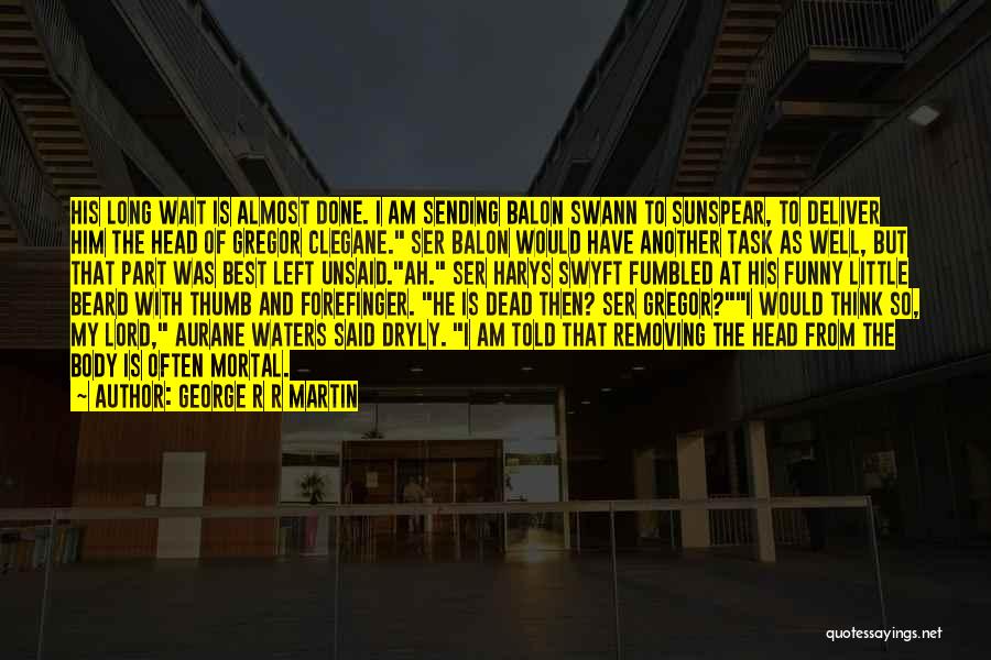 George R R Martin Quotes: His Long Wait Is Almost Done. I Am Sending Balon Swann To Sunspear, To Deliver Him The Head Of Gregor