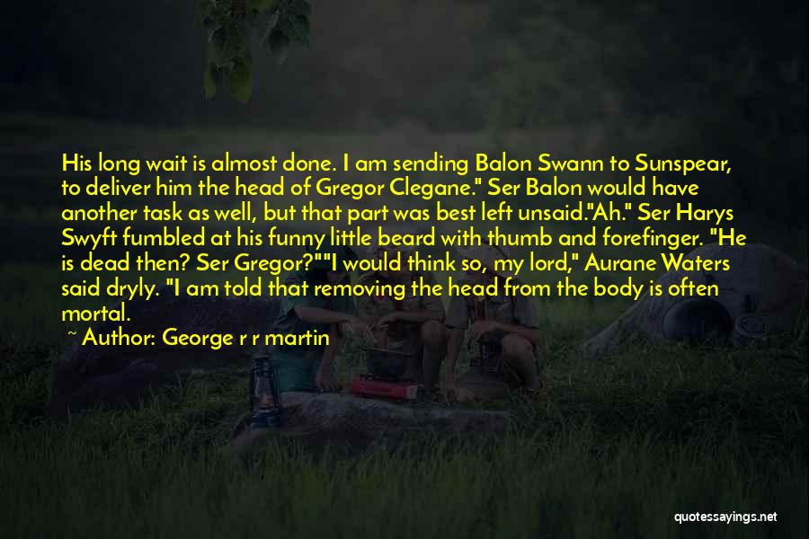 George R R Martin Quotes: His Long Wait Is Almost Done. I Am Sending Balon Swann To Sunspear, To Deliver Him The Head Of Gregor