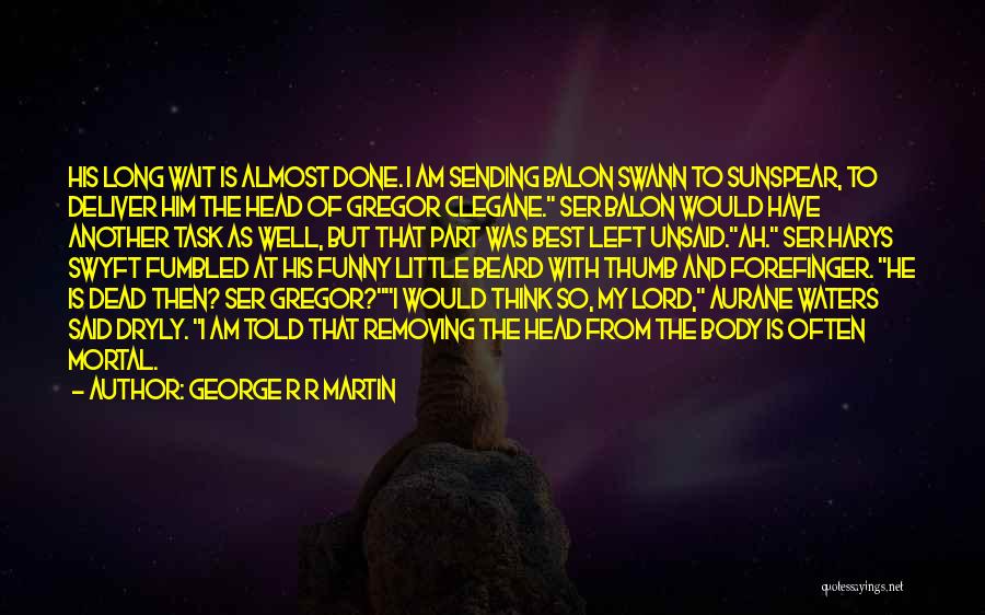 George R R Martin Quotes: His Long Wait Is Almost Done. I Am Sending Balon Swann To Sunspear, To Deliver Him The Head Of Gregor