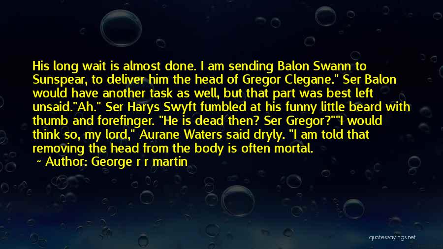 George R R Martin Quotes: His Long Wait Is Almost Done. I Am Sending Balon Swann To Sunspear, To Deliver Him The Head Of Gregor