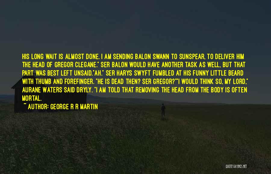 George R R Martin Quotes: His Long Wait Is Almost Done. I Am Sending Balon Swann To Sunspear, To Deliver Him The Head Of Gregor