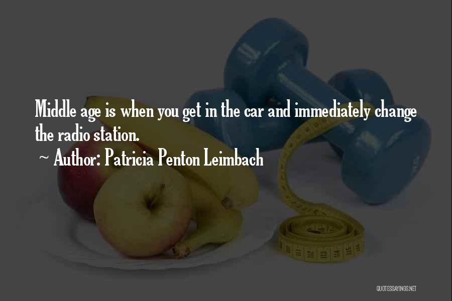 Patricia Penton Leimbach Quotes: Middle Age Is When You Get In The Car And Immediately Change The Radio Station.