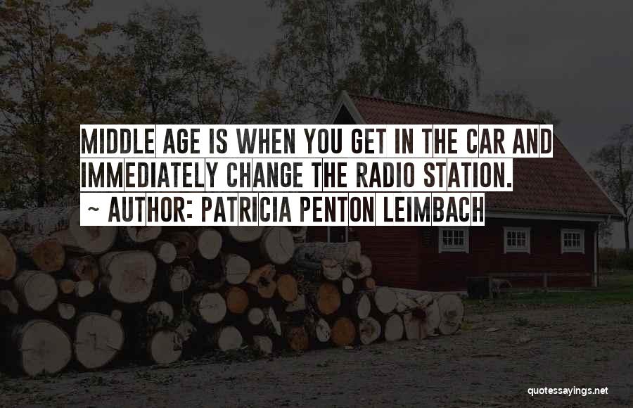 Patricia Penton Leimbach Quotes: Middle Age Is When You Get In The Car And Immediately Change The Radio Station.