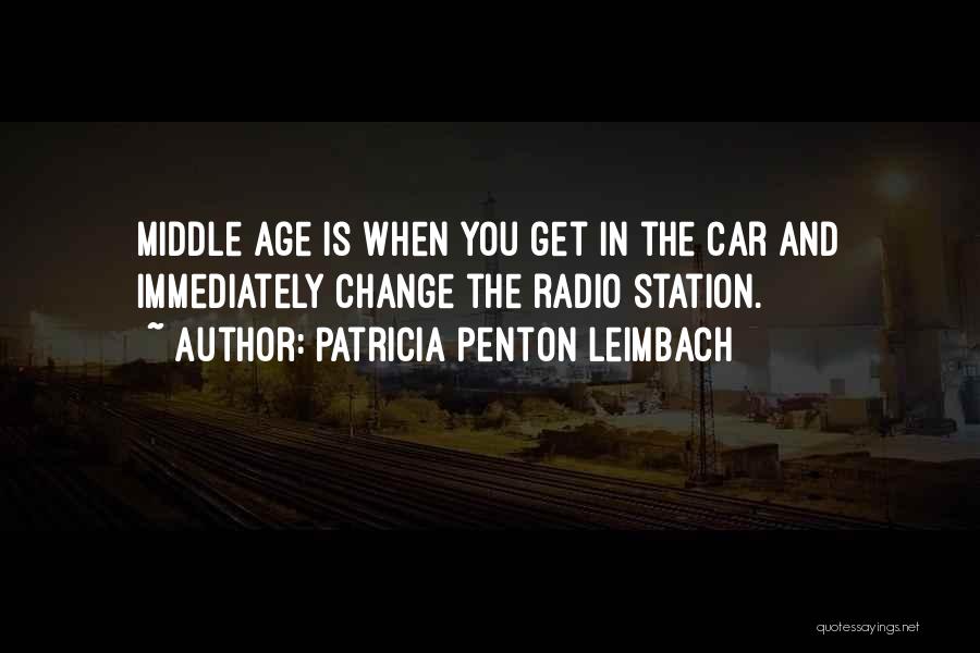 Patricia Penton Leimbach Quotes: Middle Age Is When You Get In The Car And Immediately Change The Radio Station.