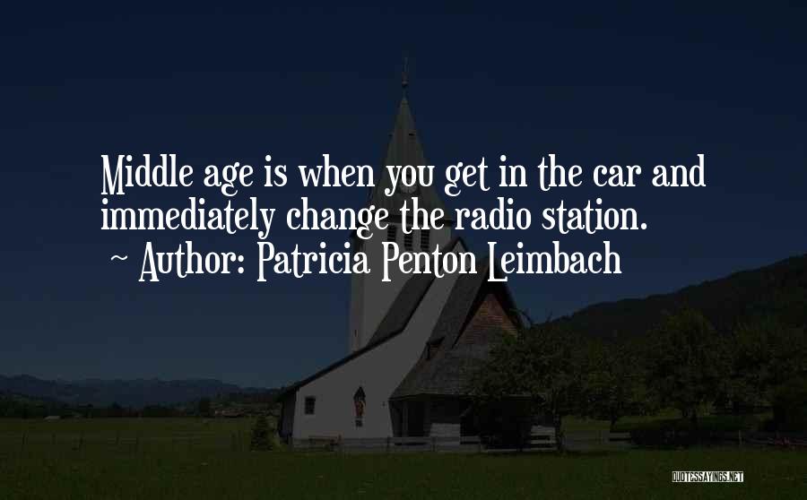 Patricia Penton Leimbach Quotes: Middle Age Is When You Get In The Car And Immediately Change The Radio Station.