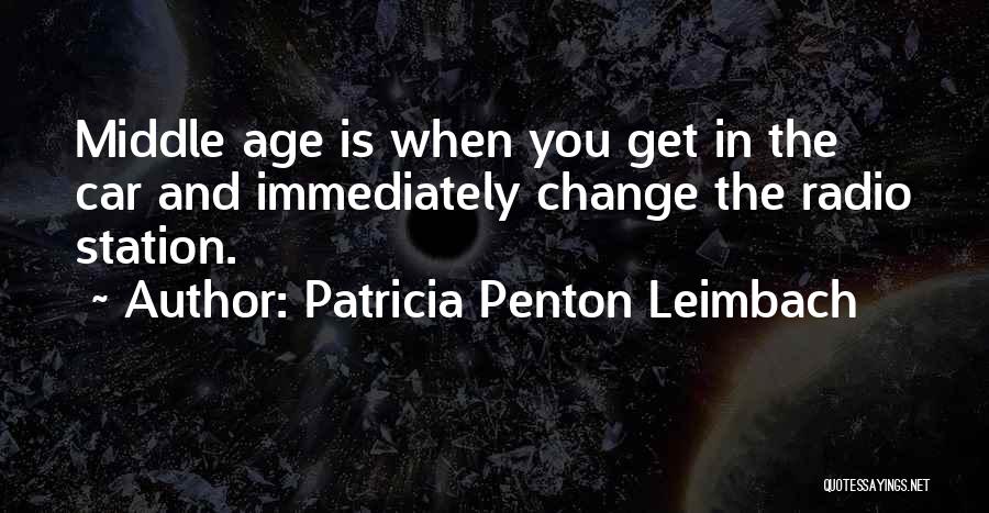 Patricia Penton Leimbach Quotes: Middle Age Is When You Get In The Car And Immediately Change The Radio Station.