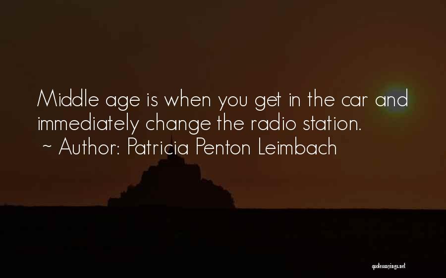 Patricia Penton Leimbach Quotes: Middle Age Is When You Get In The Car And Immediately Change The Radio Station.