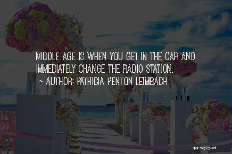 Patricia Penton Leimbach Quotes: Middle Age Is When You Get In The Car And Immediately Change The Radio Station.