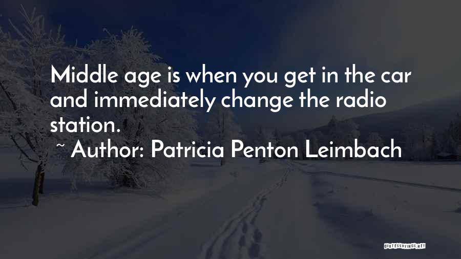 Patricia Penton Leimbach Quotes: Middle Age Is When You Get In The Car And Immediately Change The Radio Station.