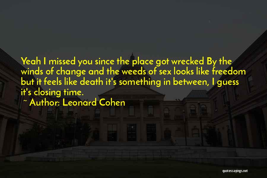 Leonard Cohen Quotes: Yeah I Missed You Since The Place Got Wrecked By The Winds Of Change And The Weeds Of Sex Looks